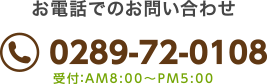 お電話でのお問い合わせ0289-72-0108 受付：AM8:00～PM5:00